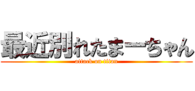 最近別れたまーちゃん (attack on titan)