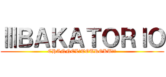 ⅢＢＡＫＡＴＯＲＩＯ (CHANNEL　TOUROKU‼！)