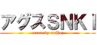 アグスＳＮＫＩ (create by maHoz)
