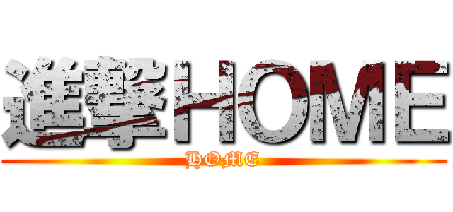 進撃ＨＯＭＥ (HOME)