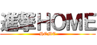 進撃ＨＯＭＥ (HOME)
