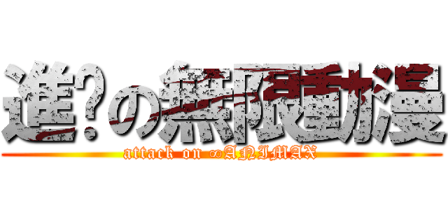 進擊の無限動漫 (attack on ∞ANIMAX)