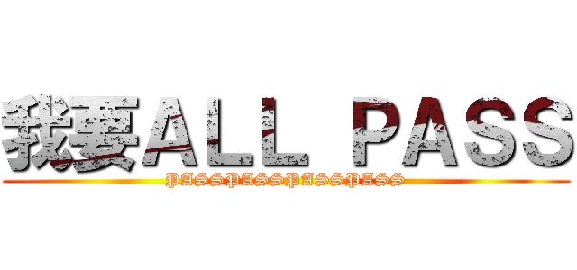 我要ＡＬＬ ＰＡＳＳ (PASSPASSPASSPASS)