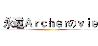  永遠Ａｒｃｈｅｒのｖｉｅ ()