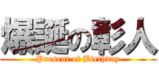 爆誕の彰人 (Present of Birthday)