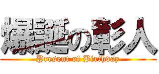 爆誕の彰人 (Present of Birthday)