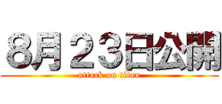 ８月２３日公開 (attack on titan)