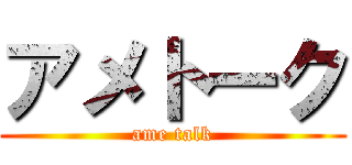 アメトーク (ame talk)