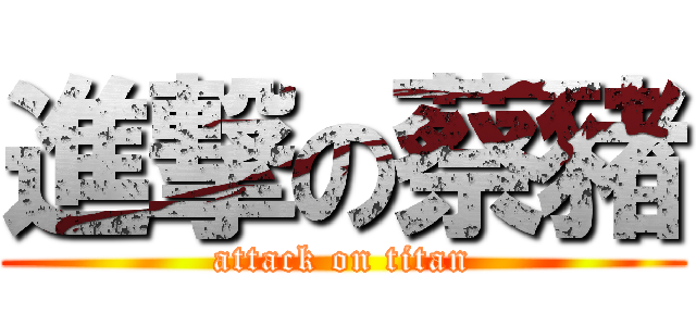 進撃の蔡豬 (attack on titan)