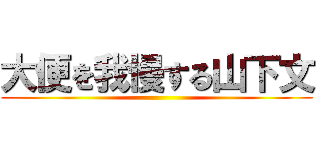 大便を我慢する山下文 ()