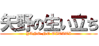 矢野の生い立ち (YANO NO OITATI)