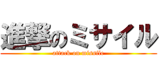 進撃のミサイル (attack on missile)