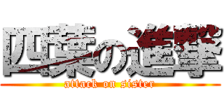 四葉の進撃 (attack on sister)