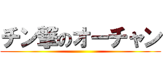 チン撃のオーチャン ()