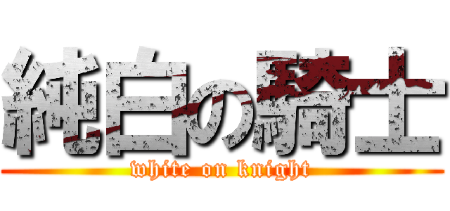 純白の騎士 (white on knight)