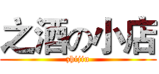 之酒の小店 (zhijiu)