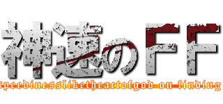 神速のＦＦ (speedinessliketheactofgod on finding)