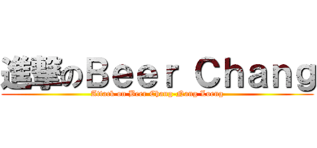 進撃のＢｅｅｒ Ｃｈａｎｇ (Attack on Beer Chang-Nang Loeng)