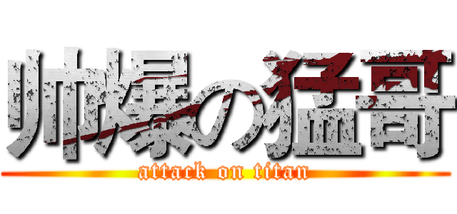 帅爆の猛哥 (attack on titan)
