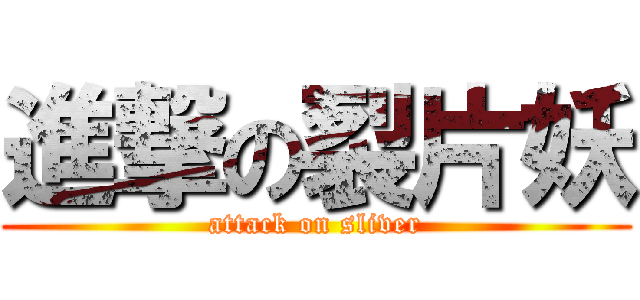 進撃の裂片妖 (attack on sliver)