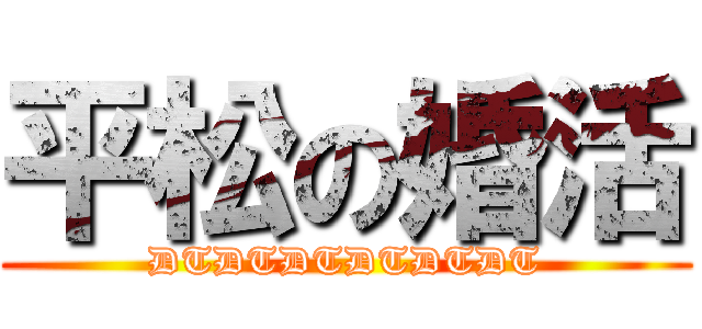 平松の婚活 (DTDTDTDTDTDT)