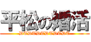 平松の婚活 (DTDTDTDTDTDT)