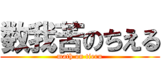 数我苦のちえる (math on tieru)