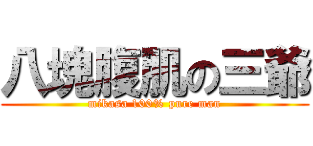 八塊腹肌の三爺 (mikasa 100% pure man)