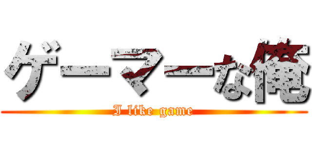 ゲーマーな俺 (I like game)