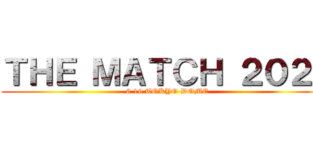 ＴＨＥ ＭＡＴＣＨ ２０２２ (6.19 TOKYO DOME)