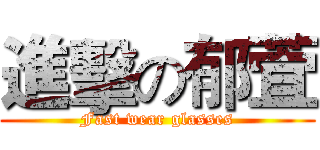 進擊の郁萓 (Fast wear glasses)