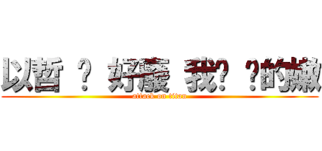 以哲 你 好廢 我懂 你的嫩 (attack on titan)
