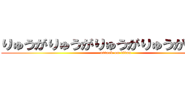 りゅうがりゅうがりゅうがりゅうがりゅうが (attack on titan)