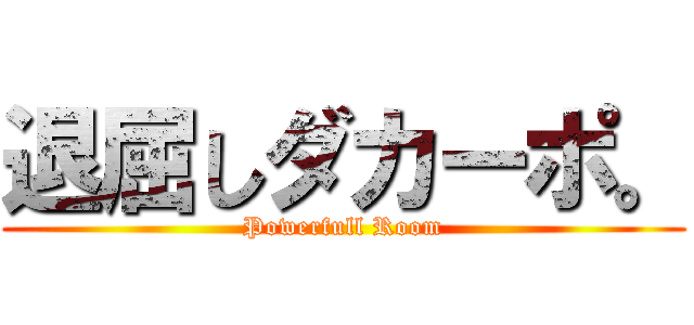 退屈しダカーポ。 (Powerfull Room)