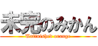 未完のみかん (Unfinished orange)