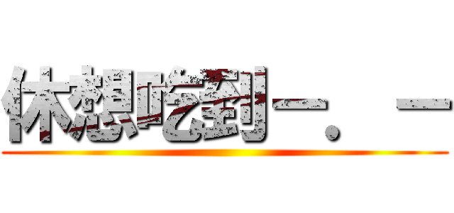 休想吃到－．－ ()