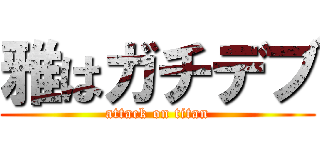 雅はガチデブ (attack on titan)
