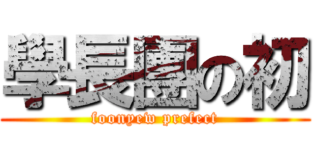 學長團の初 (foonyew prefect)