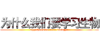 为什么我们要学习生物 (why should we learn bioiogy? )