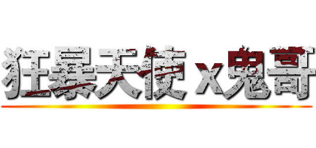 狂暴天使ｘ鬼哥 ()