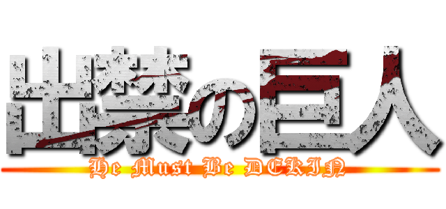 出禁の巨人 (He Must Be DEKIN)