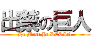 出禁の巨人 (He Must Be DEKIN)