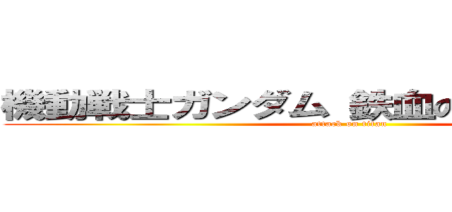 機動戦士ガンダム 鉄血のオルフェンズ (attack on titan)