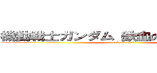 機動戦士ガンダム 鉄血のオルフェンズ (attack on titan)