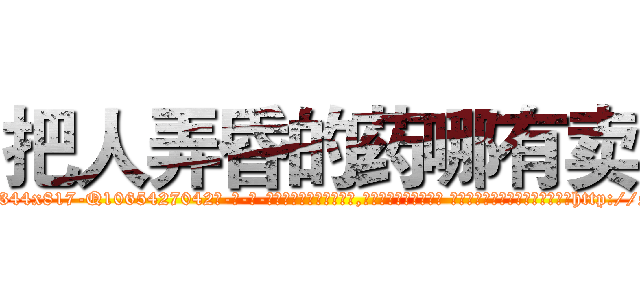 把人弄昏的药哪有卖 (把人弄昏的药哪有卖【电-话151x68344x817-Q1065427042元-吉-药-业】我们做的是长期生意,靠的是老客户长期支持 把人弄昏的药哪有卖在发表了一篇http://sngk.net/sGGbaH

参考消息网我们做的是长期生意,靠的是老客户长期支持也许我们早该意识到，就连鲍勃·霍斯金斯（金球奖戏剧类电影男主角 
)