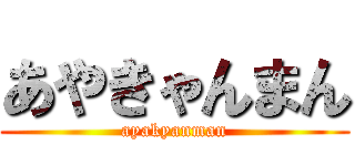あやきゃんまん (ayakyanman)