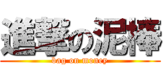 進撃の泥棒 (bag on money)