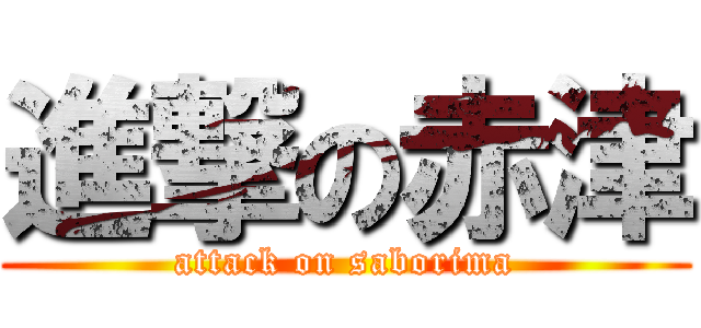 進撃の赤津 (attack on saborima)