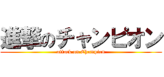 進撃のチャンピオン (attack on Champion)