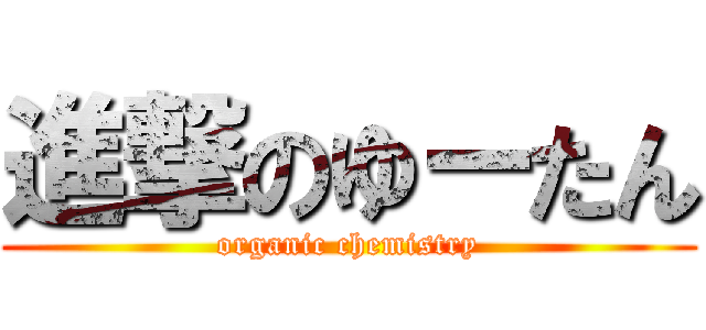 進撃のゆーたん (organic chemistry)